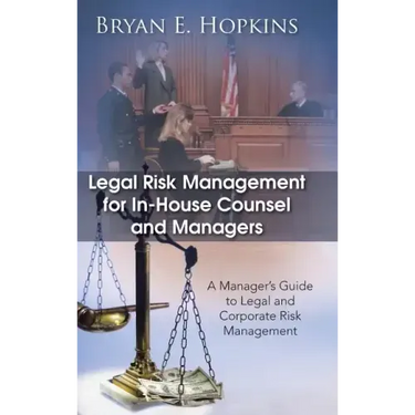Legal Risk Management for In-House Counsel and Managers: A Manager's Guide to Legal and Corporate Risk Management