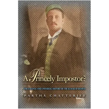 A Princely Impostor?: The Strange and Universal History of the Kumar of Bhawal