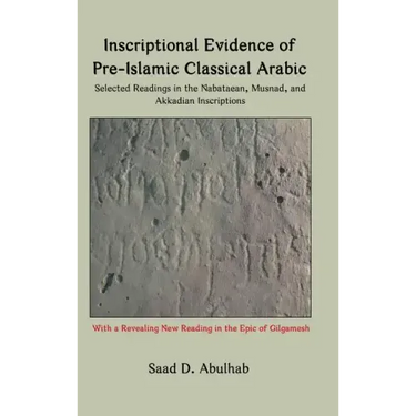 Inscriptional Evidence of Pre-Islamic Classical Arabic: Selected Readings in the Nabataean, Musnad, and Akkadian Inscriptions