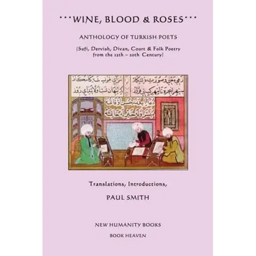 Wine, Blood & Roses: Anthology of Turkish Poets: Sufi, Dervish, Divan, Court & Folk Poetry from the 14th ? 20th Century