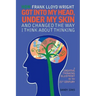 How Frank Lloyd Wright Got Into My Head, Under My Skin and Changed The Way I Think About Thinking: A Creative Thinking Blueprint for the 21st Century