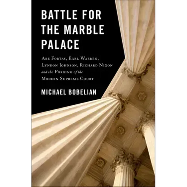 Battle for the Marble Palace: Abe Fortas, Lyndon Johnson, Earl Warren, Richard Nixon and the Forging of the Modern Supreme Court