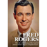 Fred Rogers: The Life and Legacy of the Legend behind Mister Rogers' Neighborhood