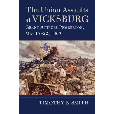 The Union Assaults at Vicksburg: Grant Attacks Pemberton, May 17-22, 1863