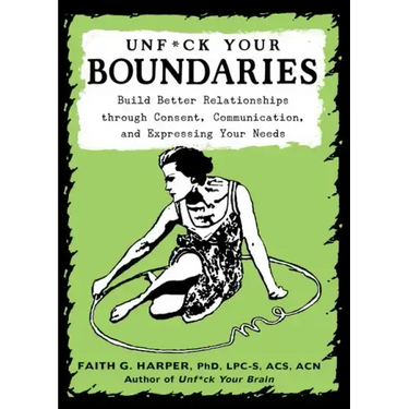Unfuck Your Boundaries: Build Better Relationships Through Consent, Communication, and Expressing Your Needs: Build Better Relationships Through Conse