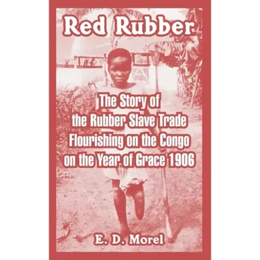 Red Rubber: The Story of the Rubber Slave Trade Flourishing on the Congo on the Year of Grace 1906