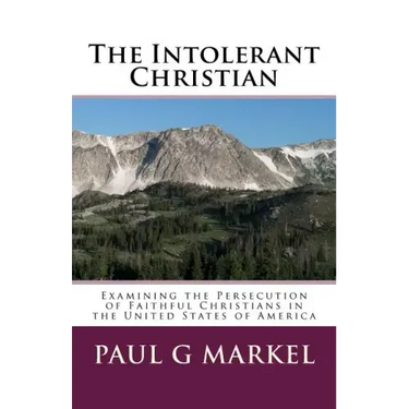 The Intolerant Christian: Examining the Persecution of Faithful Christians in the United States of America