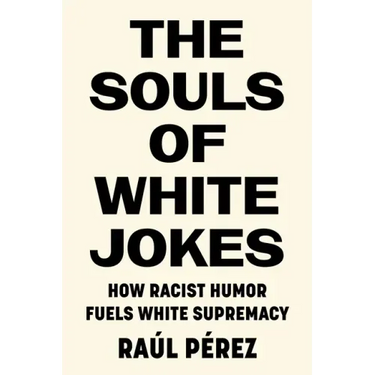 The Souls of White Jokes: How Racist Humor Fuels White Supremacy
