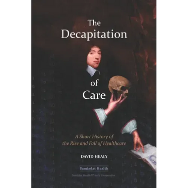 The Decapitation of Care: A Short History of the Rise and Fall of Healthcare