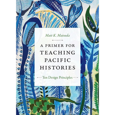 A Primer for Teaching Pacific Histories: Ten Design Principles