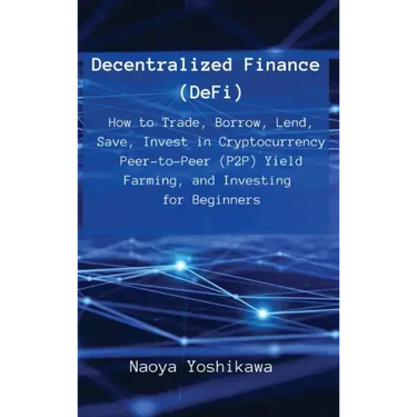Decentralized Finance (DeFi): How to Trade, Borrow, Lend, Save, Invest in Cryptocurrency Peer-to-Peer (P2P) Yield Farming, and Investing for Beginne