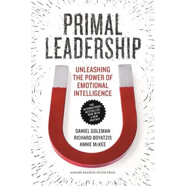 Primal Leadership: Unleashing the Power of Emotional Intelligence