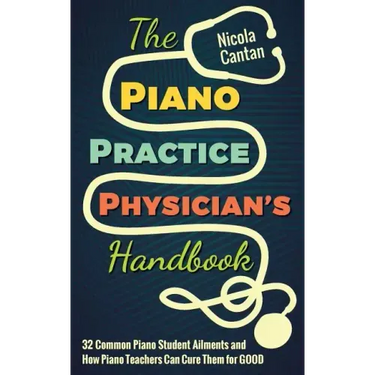 The Piano Practice Physician's Handbook: 32 Common Piano Student Ailments and How Piano Teachers Can Cure Them for GOOD