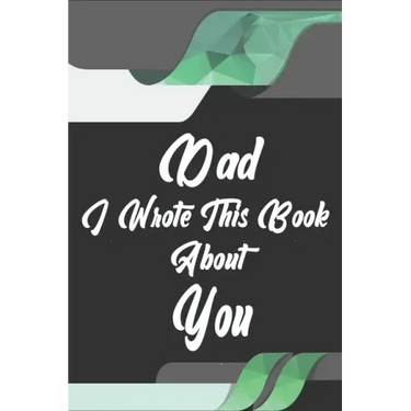 Dad, I Wrote This Book About You: Perfect For Dad's Birthday, Father's Day, Christmas Or Just To Show Dad You Love Him!