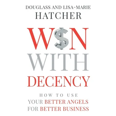Win With Decency: How to Use Your Better Angels for Better Business