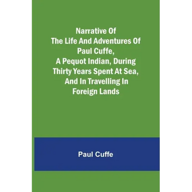 Narrative of the Life and Adventures of Paul Cuffe, a Pequot Indian, During Thirty Years Spent at Sea, and in Travelling in Foreign Lands