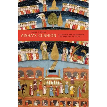 Aisha's Cushion: Religious Art, Perception, and Practice in Islam