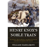 Henry Knox's Noble Train: The Story of a Boston Bookseller's Heroic Expedition That Saved the American Revolution