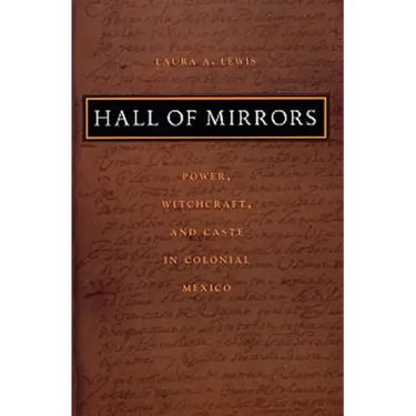 Hall of Mirrors: Power, Witchcraft, and Caste in Colonial Mexico