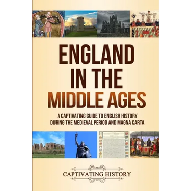 England in the Middle Ages: A Captivating Guide to English History During the Medieval Period and Magna Carta