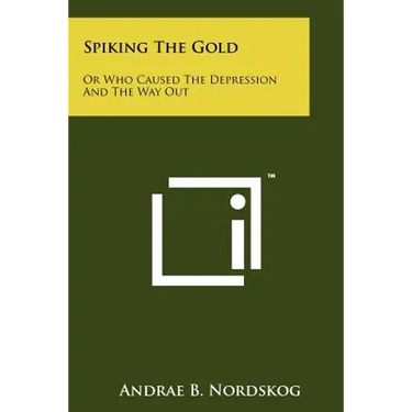 Spiking The Gold: Or Who Caused The Depression And The Way Out