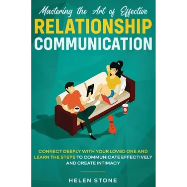 Mastering the Art of Effective Relationship Communication: Connect Deeply with Your Loved One and Learn the Steps to Communicate Effectively and Creat