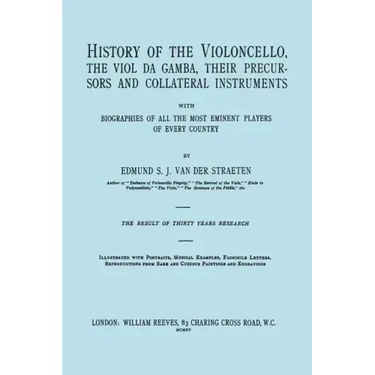 History of the Violoncello, the Viol da Gamba, their Precursors and Collateral Instruments, with Biographies of all the Most Eminent players in Every