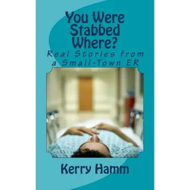 You Were Stabbed Where?: Real Stories from a Small-Town ER