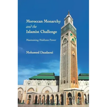 Moroccan Monarchy and the Islamist Challenge: Maintaining Makhzen Power