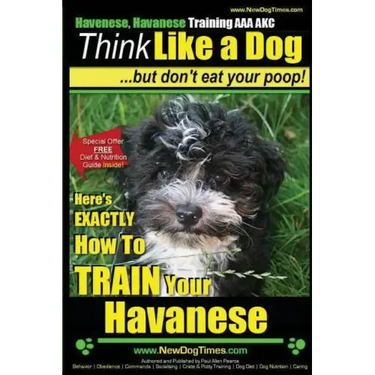 Havanese, Havanese Training AAA AKC Think Like a Dog, But Don't Eat Your Poop!: Here's EXACTLY How To TRAIN Your Havanese