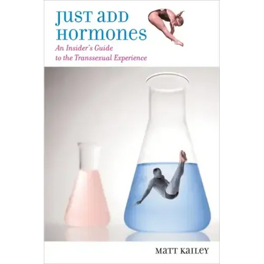 Just Add Hormones: An Insider's Guide to the Transsexual Experience