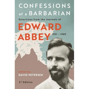 Confessions of a Barbarian: Selections from the Journals of Edward Abbey, 1951 - 1989