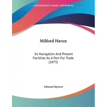 Milford Haven: Its Navigation And Present Facilities As A Port For Trade (1875)