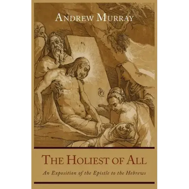 The Holiest of All: An Exposition of the Epistle to the Hebrews