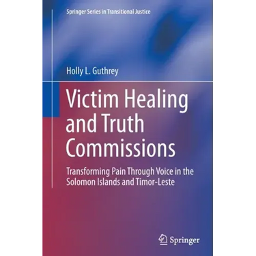 Victim Healing and Truth Commissions: Transforming Pain Through Voice in Solomon Islands and Timor-Leste