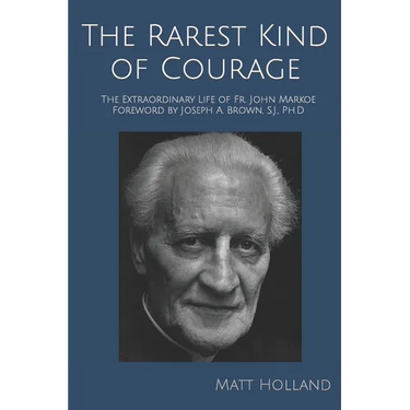 The Rarest Kind of Courage: The Extraordinary Life of Fr. John Markoe