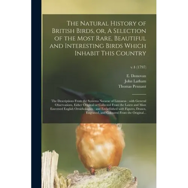 The Natural History of British Birds, or, A Selection of the Most Rare, Beautiful and Interesting Birds Which Inhabit This Country: the Descriptions F