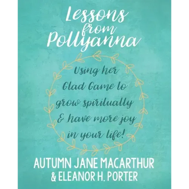 Lessons from Pollyanna: Using her Glad Game to grow spiritually and have more joy in your life!