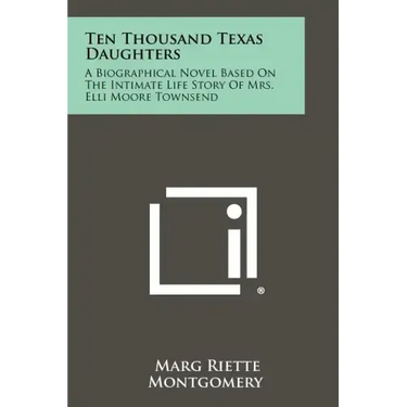 Ten Thousand Texas Daughters: A Biographical Novel Based on the Intimate Life Story of Mrs. Elli Moore Townsend
