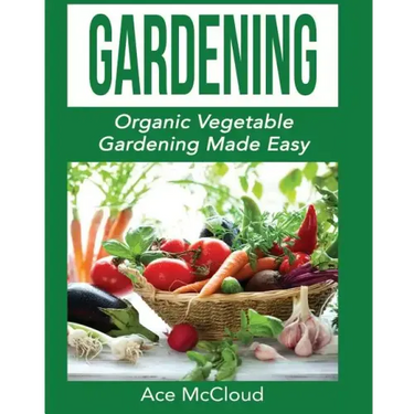 Gardening: Organic Vegetable Gardening Made Easy