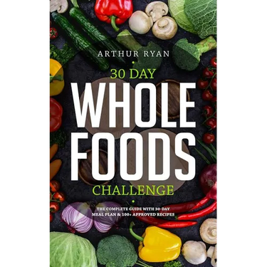 30 Days Wholefood Challenge: The Complete Guide with a 30 Day Meal Plan& 100+ Approved Recipes