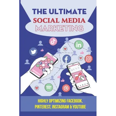 The Ultimate Social Media Marketing: Highly Optimizing Facebook, Pinterest, Instagram & Youtube: How Do I Promote My Business On Social Media