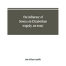 The influence of Seneca on Elizabethan tragedy, an essay