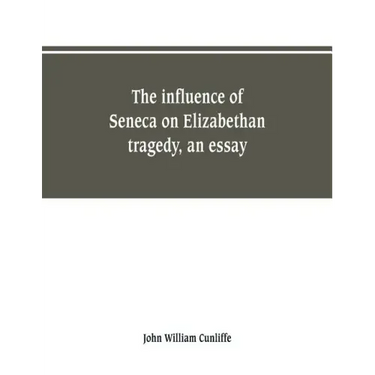 The influence of Seneca on Elizabethan tragedy, an essay