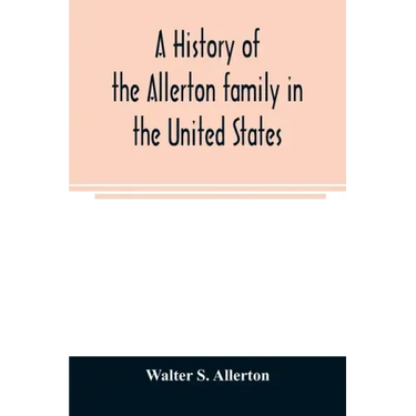 A history of the Allerton family in the United States: 1585 to 1885, and a genealogy of the descendants of Isaac Allerton, "Mayflower pilgrim," Plymou