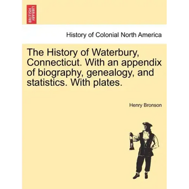 The History of Waterbury, Connecticut. With an appendix of biography, genealogy, and statistics. With plates.