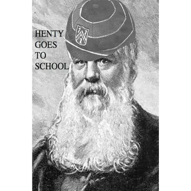 Henty Goes to School: School Life in the Novels of G.A. Henty
