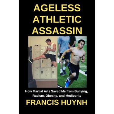 Ageless Athletic Assassin: How Martial Arts Saved Me from Bullying, Racism, Obesity, and Mediocrity