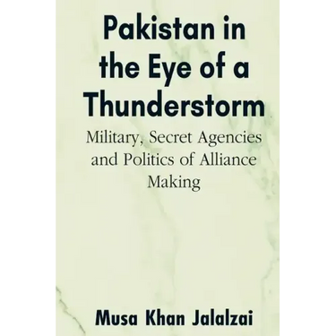 Pakistan in the Eye of a Thunderstorm: Military, Secret Agencies and Politics of Alliance Making