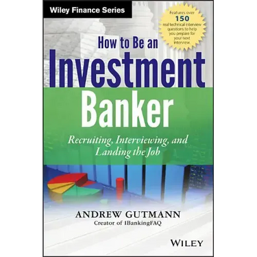 How to Be an Investment Banker, + Website: Recruiting, Interviewing, and Landing the Job